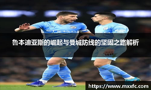 鲁本迪亚斯的崛起与曼城防线的坚固之路解析