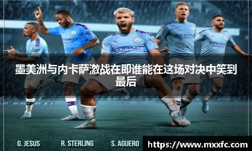 墨美洲与内卡萨激战在即谁能在这场对决中笑到最后