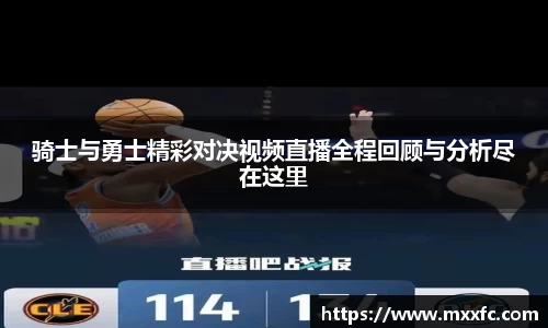 骑士与勇士精彩对决视频直播全程回顾与分析尽在这里