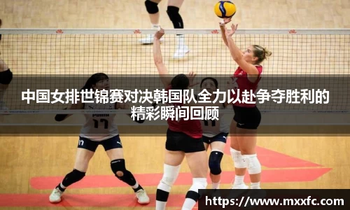 中国女排世锦赛对决韩国队全力以赴争夺胜利的精彩瞬间回顾
